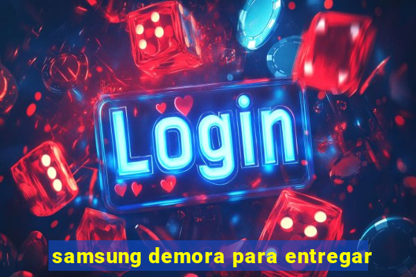 samsung demora para entregar